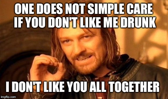 One Does Not Simply | ONE DOES NOT SIMPLE CARE IF YOU DON'T LIKE ME DRUNK I DON'T LIKE YOU ALL TOGETHER | image tagged in memes,one does not simply | made w/ Imgflip meme maker