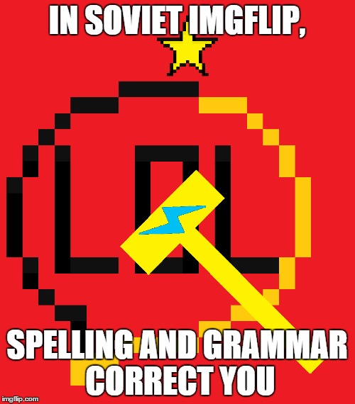 IN SOVIET IMGFLIP, SPELLING AND GRAMMAR CORRECT YOU | made w/ Imgflip meme maker