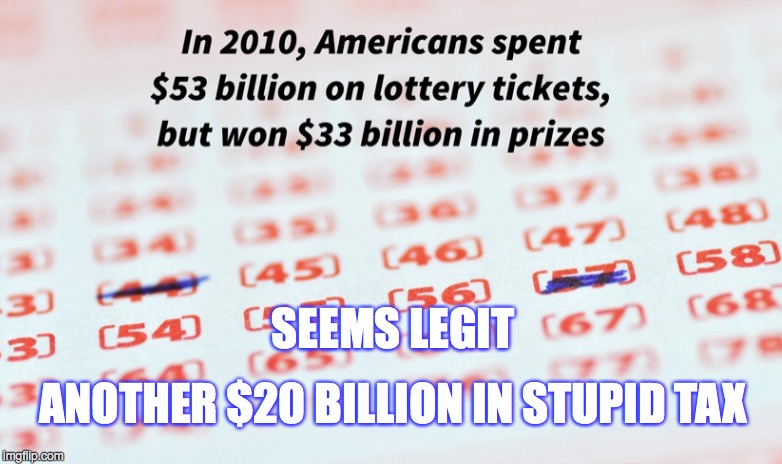 Mathematicians call it "The Stupid Tax". | SEEMS LEGIT ANOTHER $20 BILLION IN STUPID TAX | image tagged in special kind of stupid,lottery,government | made w/ Imgflip meme maker