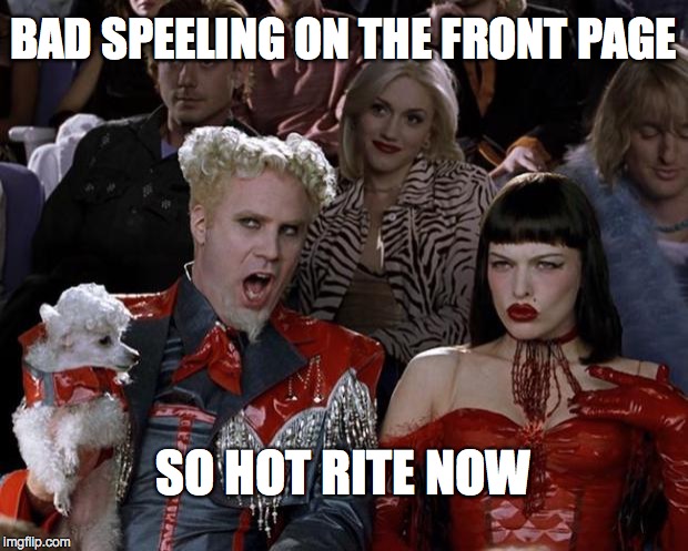 Mugatu So Hot Right Now | BAD SPEELING ON THE FRONT PAGE SO HOT RITE NOW | image tagged in memes,mugatu so hot right now | made w/ Imgflip meme maker