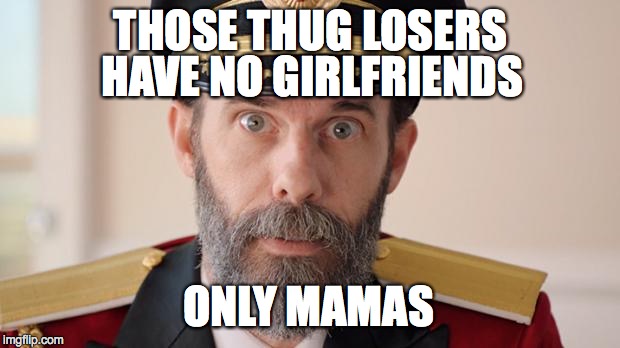 Capitan Obvious | THOSE THUG LOSERS HAVE NO GIRLFRIENDS ONLY MAMAS | image tagged in capitan obvious | made w/ Imgflip meme maker