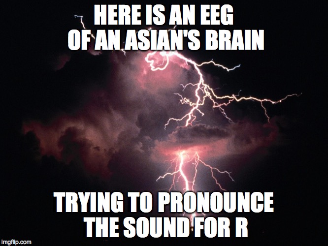 BLAINSTOLM | HERE IS AN EEG OF AN ASIAN'S BRAIN TRYING TO PRONOUNCE THE SOUND FOR R | image tagged in impossibru,high expectations asian father,asians | made w/ Imgflip meme maker