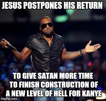 Shrug kanye | JESUS POSTPONES HIS RETURN TO GIVE SATAN MORE TIME TO FINISH CONSTRUCTION OF A NEW LEVEL OF HELL FOR KANYE | image tagged in shrug kanye | made w/ Imgflip meme maker