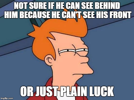 Futurama Fry Meme | NOT SURE IF HE CAN SEE BEHIND HIM BECAUSE HE CAN'T SEE HIS FRONT OR JUST PLAIN LUCK | image tagged in memes,futurama fry | made w/ Imgflip meme maker