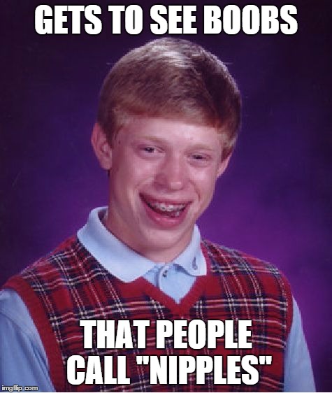 Bad Luck Brian Meme | GETS TO SEE BOOBS THAT PEOPLE CALL "NIPPLES" | image tagged in memes,bad luck brian | made w/ Imgflip meme maker