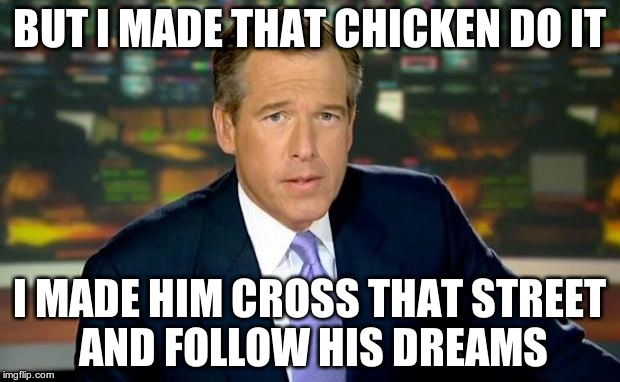 Brian Williams Was There | BUT I MADE THAT CHICKEN DO IT I MADE HIM CROSS THAT STREET AND FOLLOW HIS DREAMS | image tagged in memes,brian williams was there | made w/ Imgflip meme maker