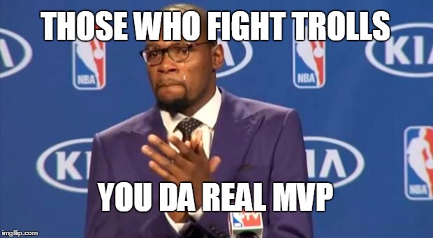 You The Real MVP Meme | THOSE WHO FIGHT TROLLS YOU DA REAL MVP | image tagged in memes,you the real mvp | made w/ Imgflip meme maker