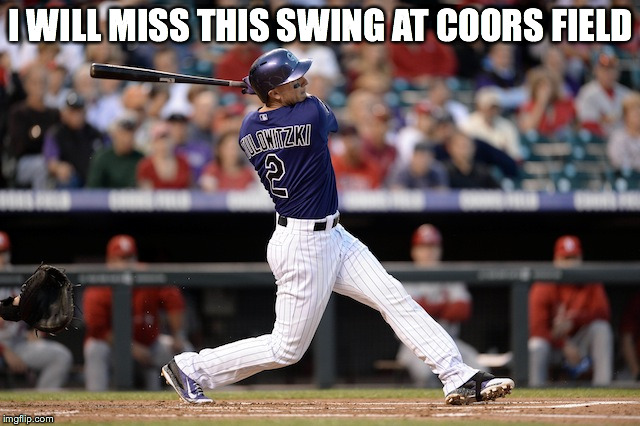 I WILL MISS THIS SWING AT COORS FIELD | image tagged in troy tulowitzki | made w/ Imgflip meme maker