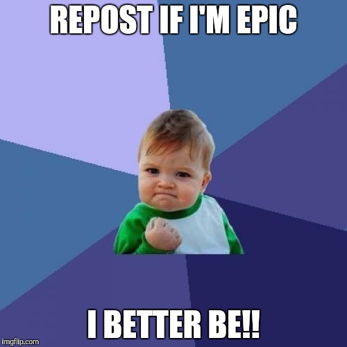 Success Kid | REPOST IF I'M EPIC I BETTER BE!! | image tagged in memes,success kid | made w/ Imgflip meme maker