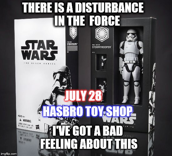 THERE IS A DISTURBANCE


 IN THE 
FORCE JULY 28 I'VE GOT A BAD FEELING ABOUT THIS HASBRO TOY SHOP | made w/ Imgflip meme maker