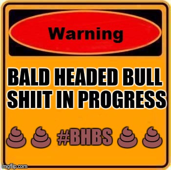Warning Sign | BALD HEADED BULL SHIIT IN PROGRESS  | image tagged in memes,warning sign | made w/ Imgflip meme maker