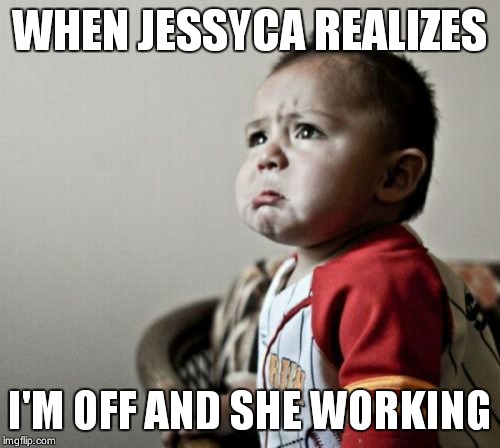 Criana Meme | WHEN JESSYCA REALIZES I'M OFF AND SHE WORKING | image tagged in memes,criana | made w/ Imgflip meme maker