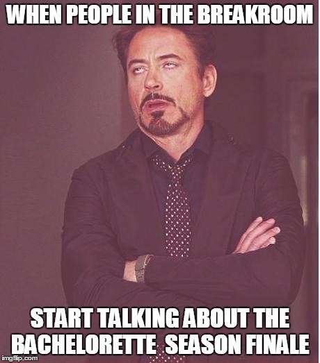 iron man eye roll | WHEN PEOPLE IN THE BREAKROOM START TALKING ABOUT THE BACHELORETTE  SEASON FINALE | image tagged in iron man eye roll | made w/ Imgflip meme maker