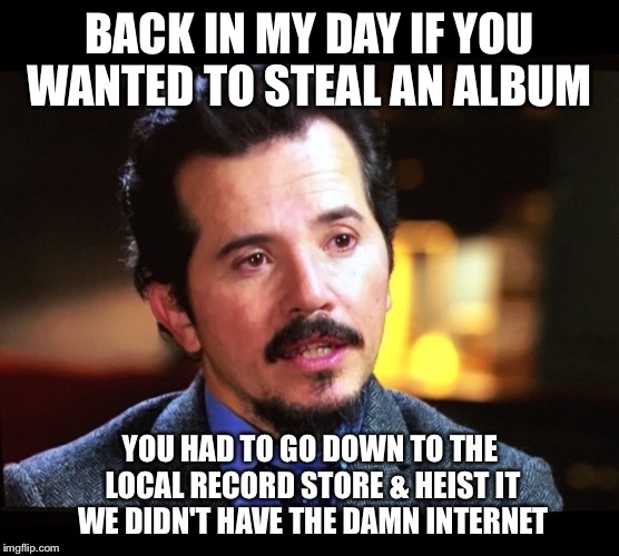 BACK IN MY DAY IF YOU WANTED TO STEAL AN ALBUM | image tagged in john leguizamo | made w/ Imgflip meme maker