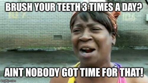 Ain't Nobody Got Time For That | BRUSH YOUR TEETH 3 TIMES A DAY? AINT NOBODY GOT TIME FOR THAT! | image tagged in memes,aint nobody got time for that | made w/ Imgflip meme maker