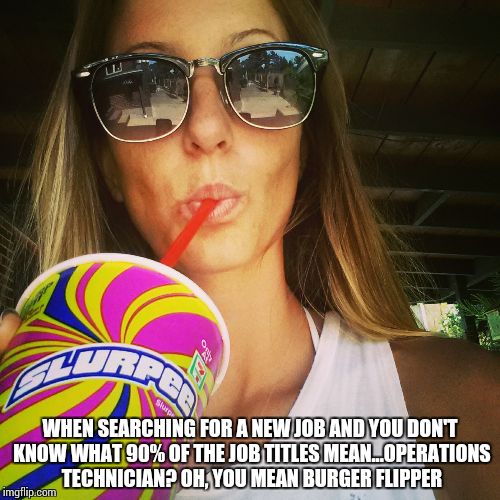 Slurpee Series | WHEN SEARCHING FOR A NEW JOB AND YOU DON'T KNOW WHAT 90% OF THE JOB TITLES MEAN...OPERATIONS TECHNICIAN? OH, YOU MEAN BURGER FLIPPER | image tagged in funny,job,7 eleven slurpee | made w/ Imgflip meme maker