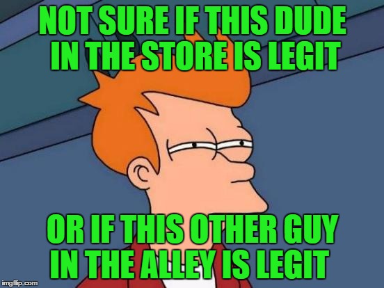 Futurama Fry Meme | NOT SURE IF THIS DUDE IN THE STORE IS LEGIT OR IF THIS OTHER GUY IN THE ALLEY IS LEGIT | image tagged in memes,futurama fry | made w/ Imgflip meme maker