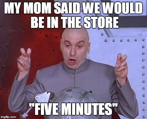 Dr Evil Laser Meme | MY MOM SAID WE WOULD BE IN THE STORE "FIVE MINUTES" | image tagged in memes,dr evil laser | made w/ Imgflip meme maker