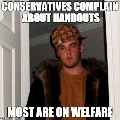 Scumbag Steve Meme | CONSERVATIVES COMPLAIN ABOUT HANDOUTS MOST ARE ON WELFARE | image tagged in memes,scumbag steve | made w/ Imgflip meme maker
