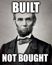 Abraham Lincoln | BUILT NOT BOUGHT | image tagged in abraham lincoln | made w/ Imgflip meme maker