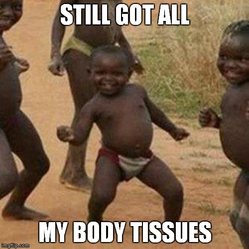 too soon?? | STILL GOT ALL MY BODY TISSUES | image tagged in memes,third world success kid | made w/ Imgflip meme maker