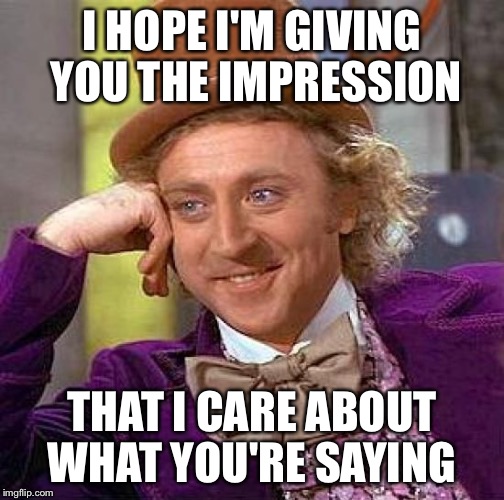 Creepy Condescending Wonka Meme | I HOPE I'M GIVING YOU THE IMPRESSION THAT I CARE ABOUT WHAT YOU'RE SAYING | image tagged in memes,creepy condescending wonka | made w/ Imgflip meme maker