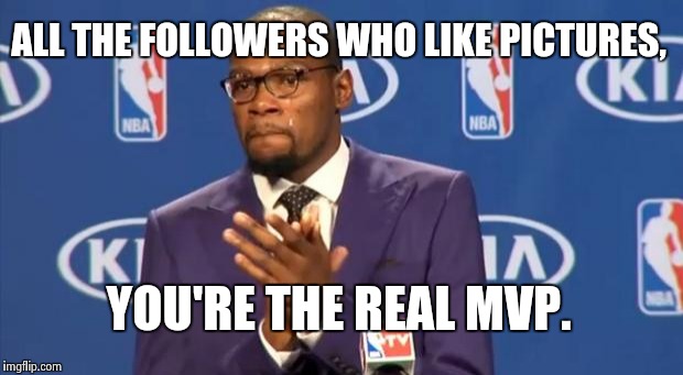You The Real MVP | ALL THE FOLLOWERS WHO LIKE PICTURES, YOU'RE THE REAL MVP. | image tagged in memes,you the real mvp,social media,instagram | made w/ Imgflip meme maker