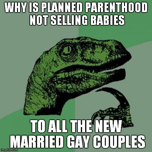 new market just opened thanks to SCOTUS | WHY IS PLANNED PARENTHOOD NOT SELLING BABIES TO ALL THE NEW MARRIED GAY COUPLES | image tagged in memes,philosoraptor,politics | made w/ Imgflip meme maker