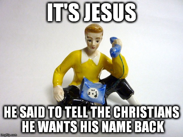 IT'S JESUS HE SAID TO TELL THE CHRISTIANS HE WANTS HIS NAME BACK | image tagged in phone boy | made w/ Imgflip meme maker