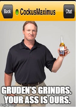 Gruden On Grindr | GRUDEN'S GRINDRS. YOUR ASS IS OURS. | image tagged in gruden on grindr | made w/ Imgflip meme maker