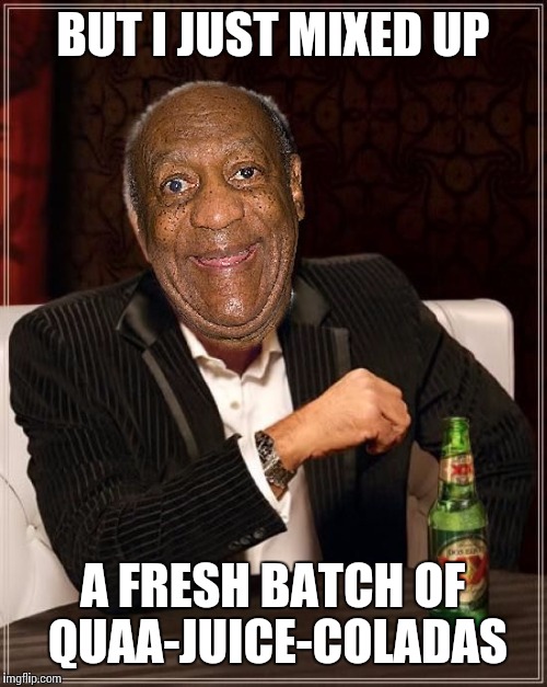 BUT I JUST MIXED UP A FRESH BATCH OF QUAA-JUICE-COLADAS | made w/ Imgflip meme maker