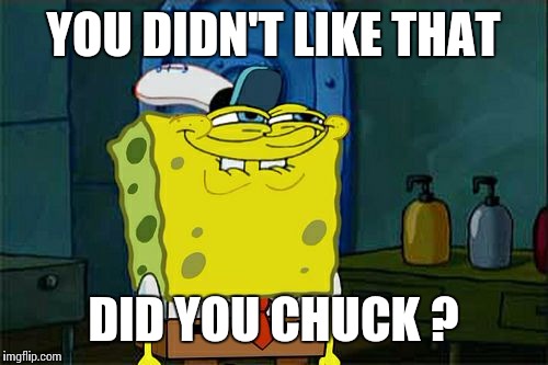 Don't You Squidward Meme | YOU DIDN'T LIKE THAT DID YOU CHUCK ? | image tagged in memes,dont you squidward | made w/ Imgflip meme maker