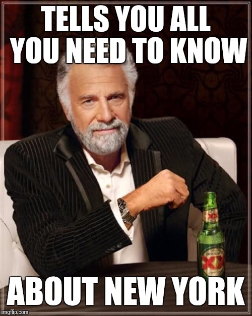 The Most Interesting Man In The World Meme | TELLS YOU ALL YOU NEED TO KNOW ABOUT NEW YORK | image tagged in memes,the most interesting man in the world | made w/ Imgflip meme maker