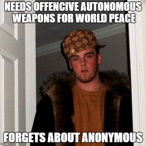 Scumbag Steve Meme | NEEDS OFFENCIVE AUTONOMOUS WEAPONS FOR WORLD PEACE FORGETS ABOUT ANONYMOUS | image tagged in memes,scumbag steve | made w/ Imgflip meme maker