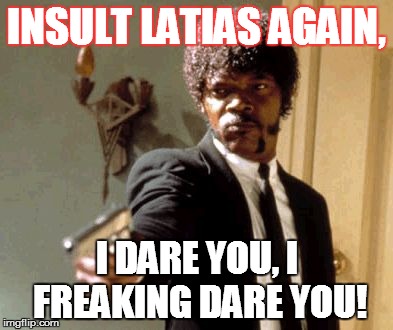 Don't insult my favorite Pokemon. Ever. | INSULT LATIAS AGAIN, I DARE YOU, I FREAKING DARE YOU! | image tagged in memes,say that again i dare you,latias,pokemon | made w/ Imgflip meme maker