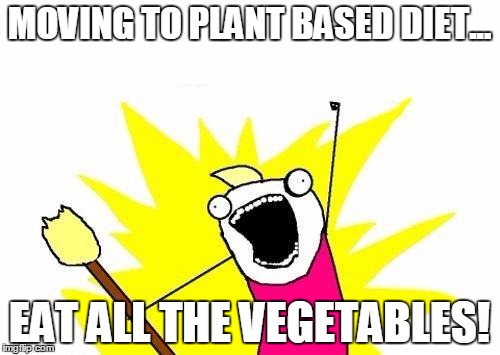 X All The Y Meme | MOVING TO PLANT BASED DIET... EAT ALL THE VEGETABLES! | image tagged in memes,x all the y | made w/ Imgflip meme maker