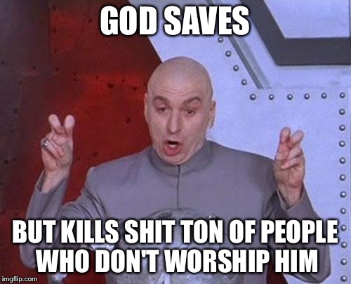 Dr Evil Laser | GOD SAVES BUT KILLS SHIT TON OF PEOPLE WHO DON'T WORSHIP HIM | image tagged in memes,dr evil laser | made w/ Imgflip meme maker