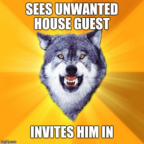 Courage Wolf | SEES UNWANTED HOUSE GUEST INVITES HIM IN | image tagged in memes,courage wolf | made w/ Imgflip meme maker