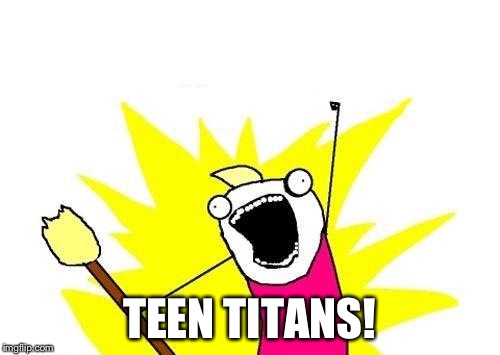 X All The Y Meme | TEEN TITANS! | image tagged in memes,x all the y | made w/ Imgflip meme maker