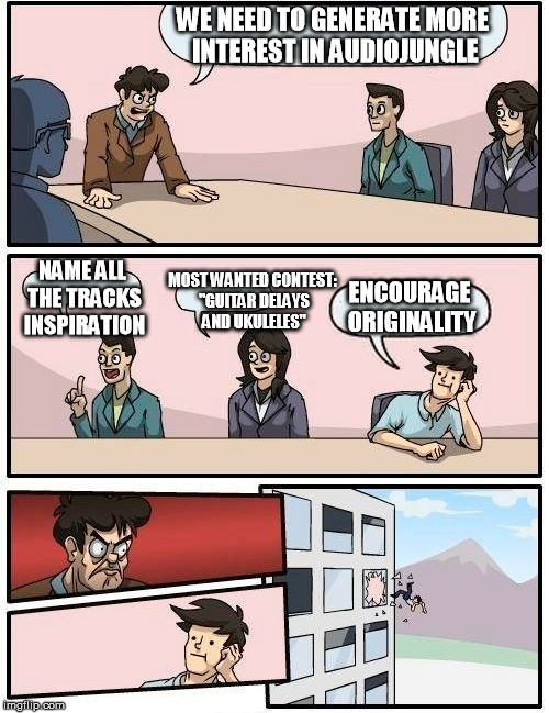 Boardroom Meeting Suggestion Meme | WE NEED TO GENERATE MORE INTEREST IN AUDIOJUNGLE NAME ALL THE TRACKS INSPIRATION MOST WANTED CONTEST: "GUITAR DELAYS AND UKULELES" ENCOURAGE | image tagged in memes,boardroom meeting suggestion | made w/ Imgflip meme maker