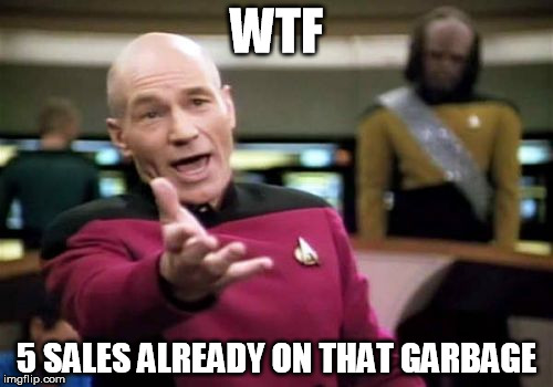 Picard Wtf Meme | WTF 5 SALES ALREADY ON THAT GARBAGE | image tagged in memes,picard wtf | made w/ Imgflip meme maker