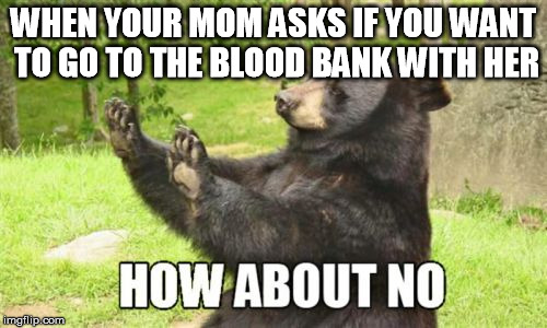 How About No Bear Meme | WHEN YOUR MOM ASKS IF YOU WANT TO GO TO THE BLOOD BANK WITH HER | image tagged in memes,how about no bear | made w/ Imgflip meme maker