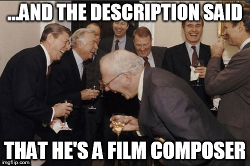 Laughing Men In Suits Meme | ...AND THE DESCRIPTION SAID THAT HE'S A FILM COMPOSER | image tagged in memes,laughing men in suits | made w/ Imgflip meme maker