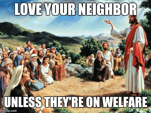 jesus said | LOVE YOUR NEIGHBOR UNLESS THEY'RE ON WELFARE | image tagged in jesus said | made w/ Imgflip meme maker