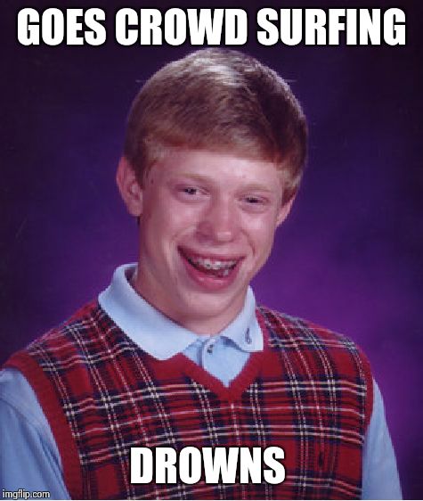 Bad Luck Brian | GOES CROWD SURFING DROWNS | image tagged in memes,bad luck brian | made w/ Imgflip meme maker