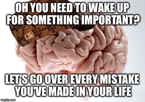 Scumbag Brain | OH YOU NEED TO WAKE UP FOR SOMETHING IMPORTANT? LET'S GO OVER EVERY MISTAKE YOU'VE MADE IN YOUR LIFE | image tagged in memes,scumbag brain | made w/ Imgflip meme maker