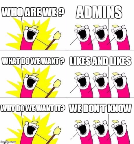 What Do We Want 3 | WHO ARE WE ? ADMINS WHAT DO WE WANT ? LIKES AND LIKES WHY DO WE WANT IT? WE DON'T KNOW | image tagged in memes,what do we want 3 | made w/ Imgflip meme maker