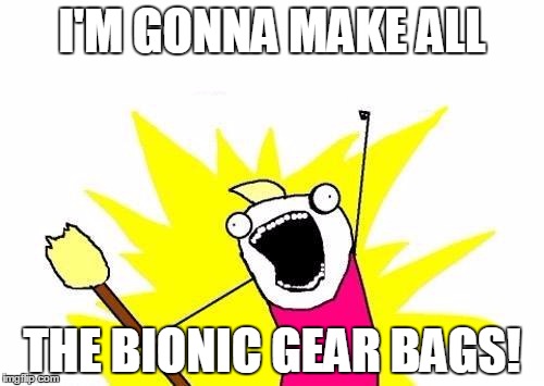 X All The Y Meme | I'M GONNA MAKE ALL THE BIONIC GEAR BAGS! | image tagged in memes,x all the y | made w/ Imgflip meme maker