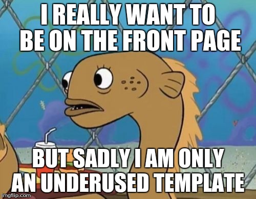 Sadly This Is Never Used | I REALLY WANT TO BE ON THE FRONT PAGE BUT SADLY I AM ONLY AN UNDERUSED TEMPLATE | image tagged in memes,sadly i am only an eel,underused | made w/ Imgflip meme maker