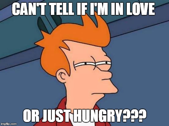 Futurama Fry | CAN'T TELL IF I'M IN LOVE OR JUST HUNGRY??? | image tagged in memes,futurama fry | made w/ Imgflip meme maker